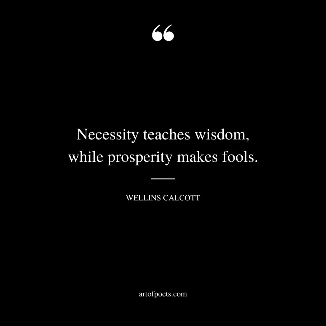 Necessity teaches wisdom while prosperity makes fools