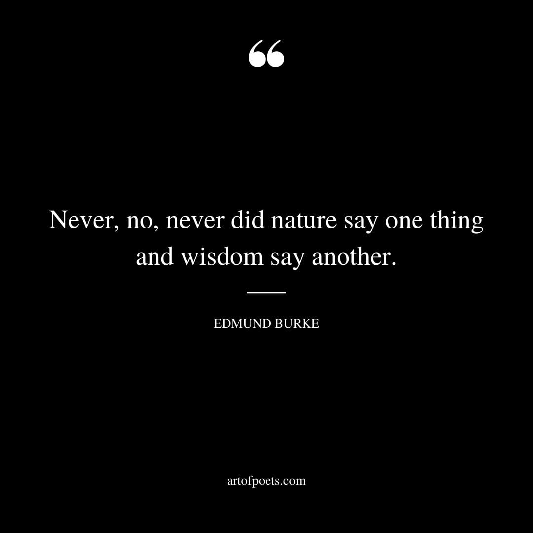 Never no never did nature say one thing and wisdom say another