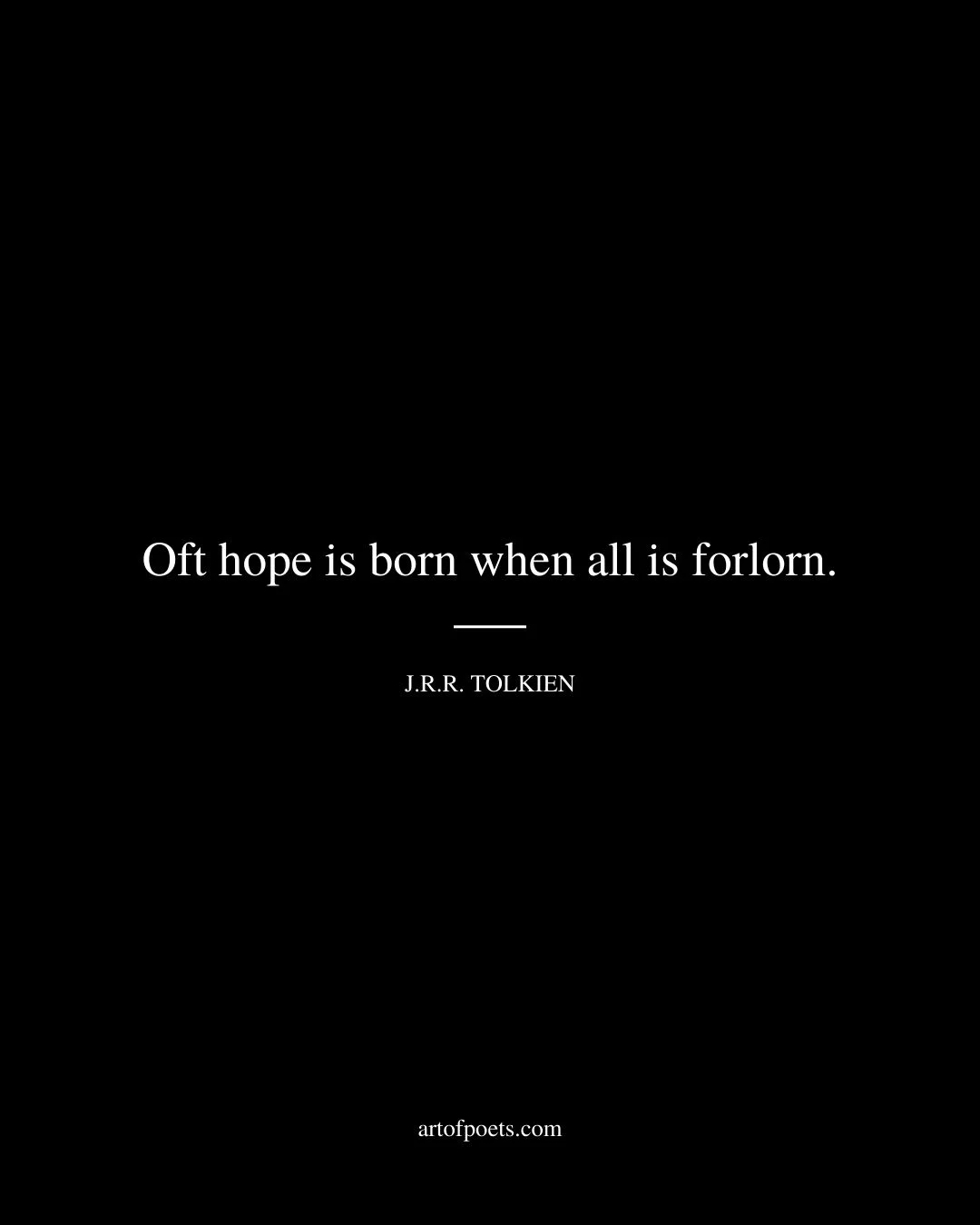 Oft hope is born when all is forlorn. J.R.R. Tolkien