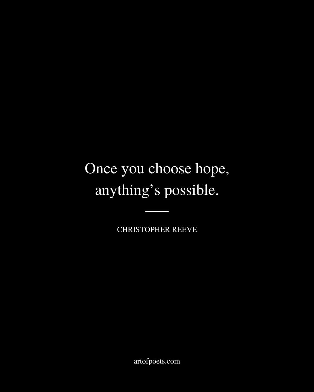 Once you choose hope anythings possible. Christopher Reeve