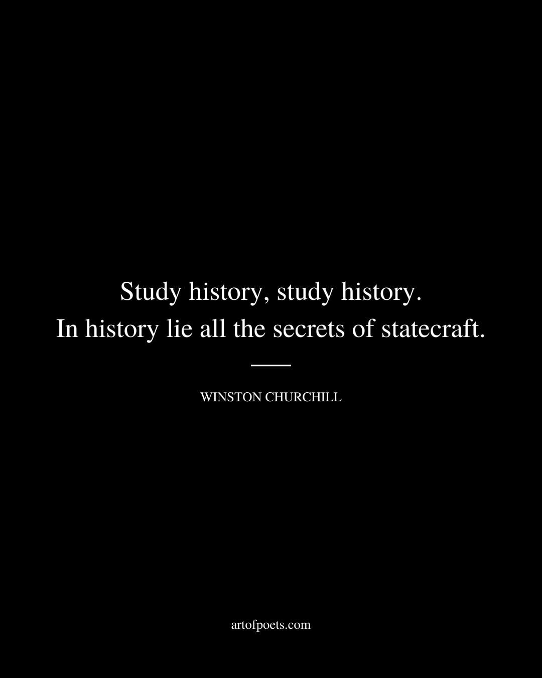 Study history study history. In history lie all the secrets of statecraft