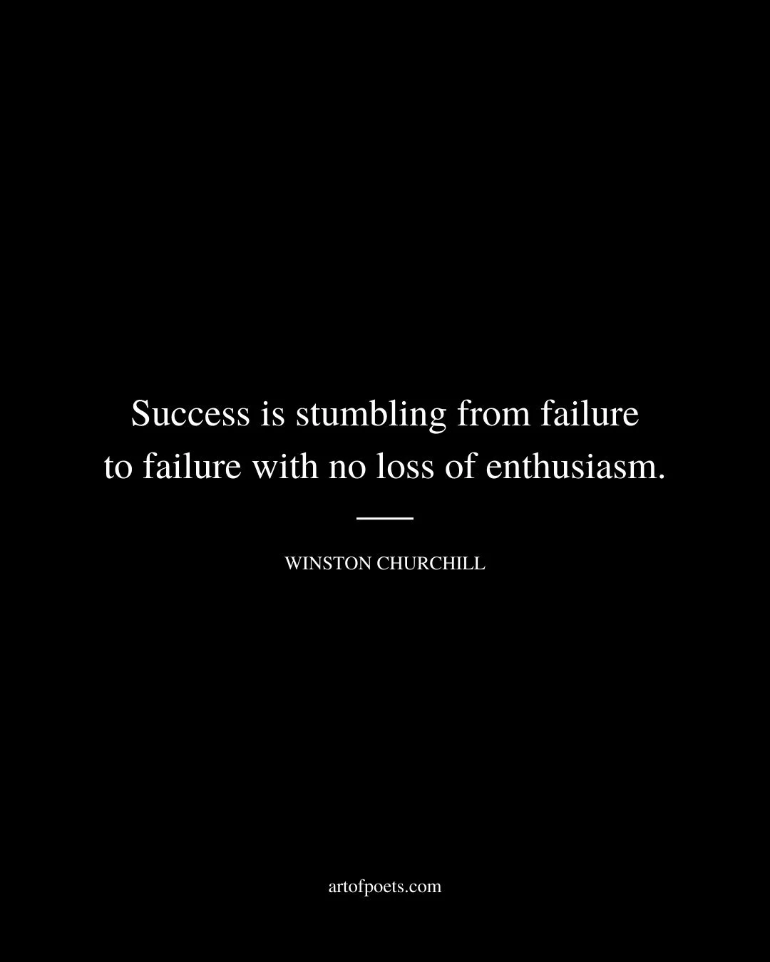 Success is stumbling from failure to failure with no loss of enthusiasm