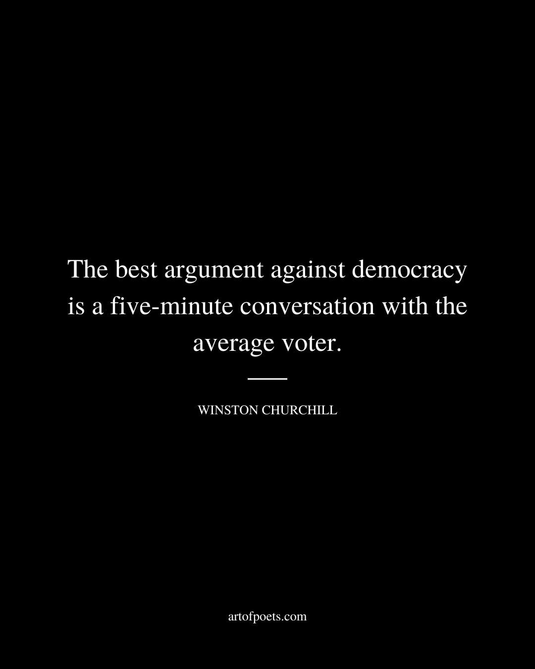 The best argument against democracy is a five minute conversation with the average voter