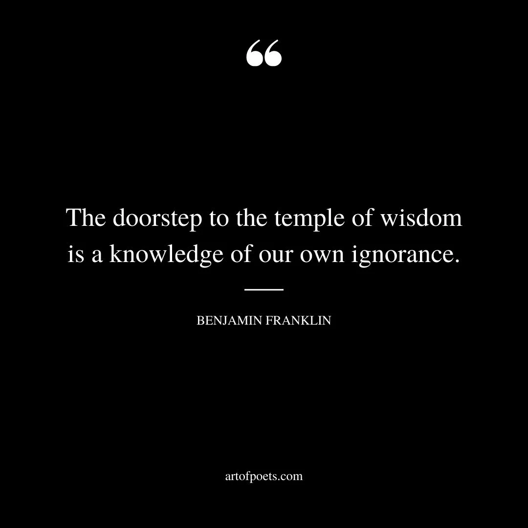 The doorstep to the temple of wisdom is a knowledge of our own ignorance