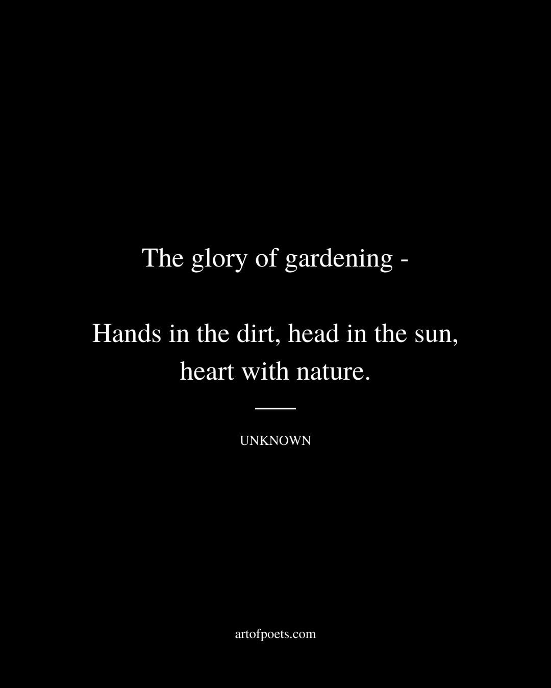 The glory of gardening—Hands in the dirt head in the sun heart with nature. Unknown