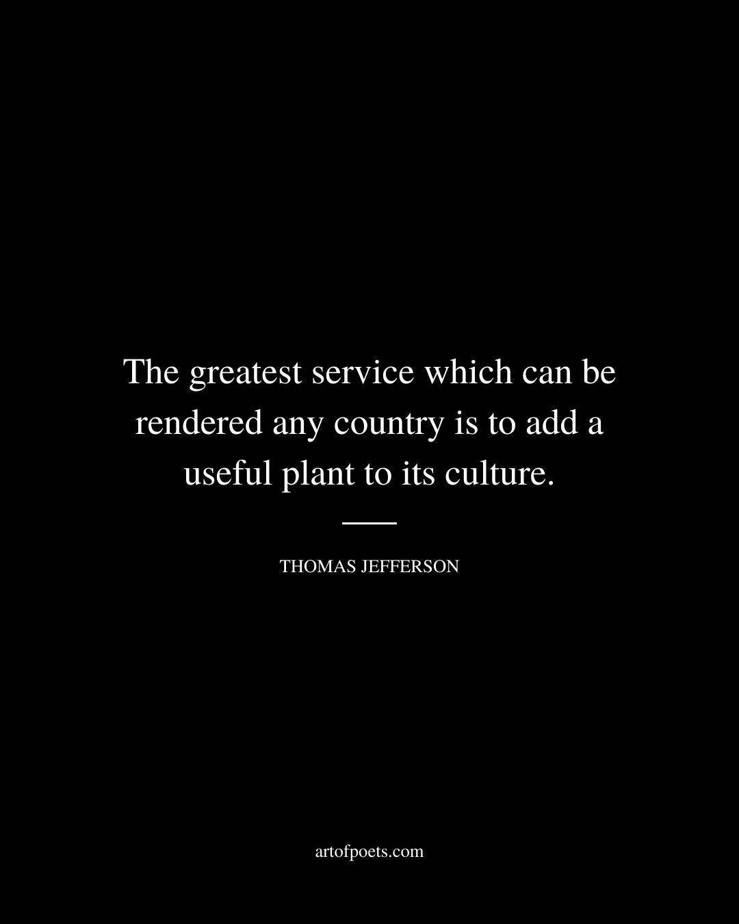 The greatest service which can be rendered any country is to add a useful plant to its culture. – Thomas Jefferson