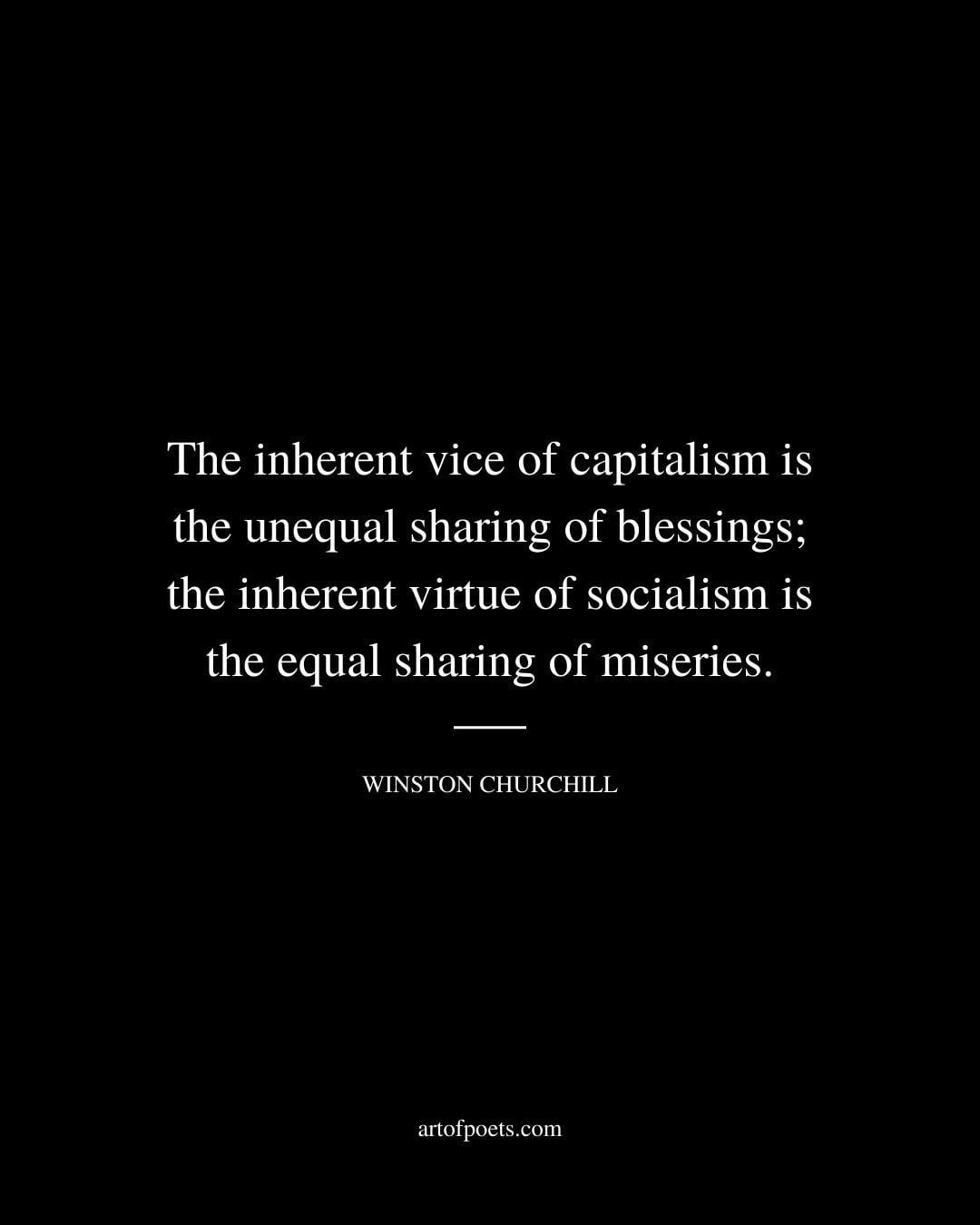 The inherent vice of capitalism is the unequal sharing of blessings the inherent virtue of socialism is the equal sharing of miseries