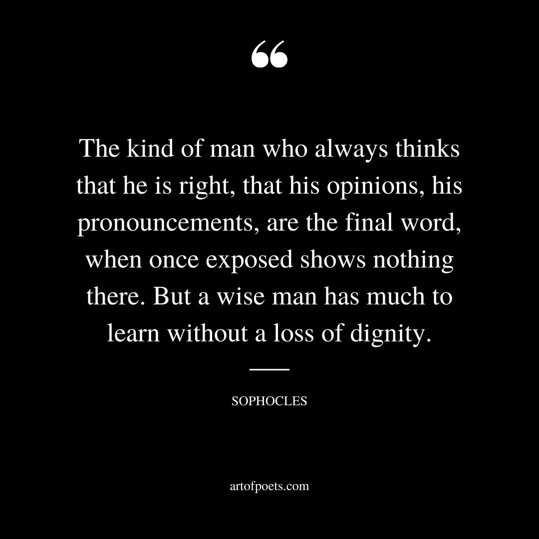 The kind of man who always thinks that he is right that his opinions his pronouncements are the final word when once exposed shows nothing there