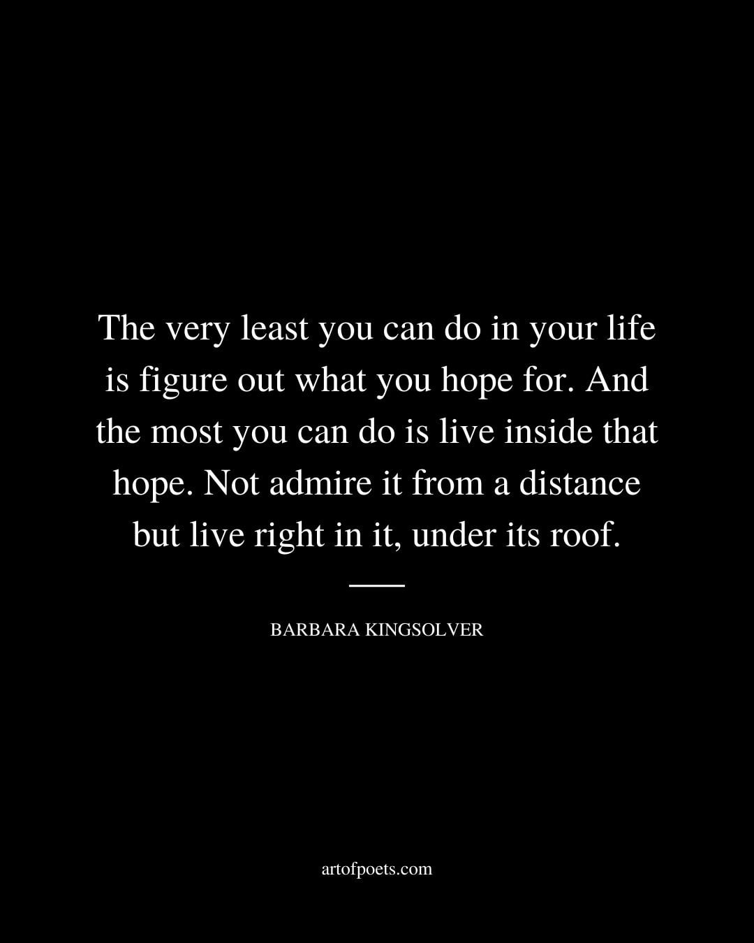 The very least you can do in your life is figure out what you hope for. And the most you can do is live inside that hope