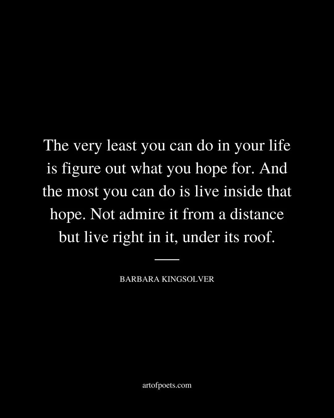 The very least you can do in your life is figure out what you hope for. And the most you can do is live inside that hope