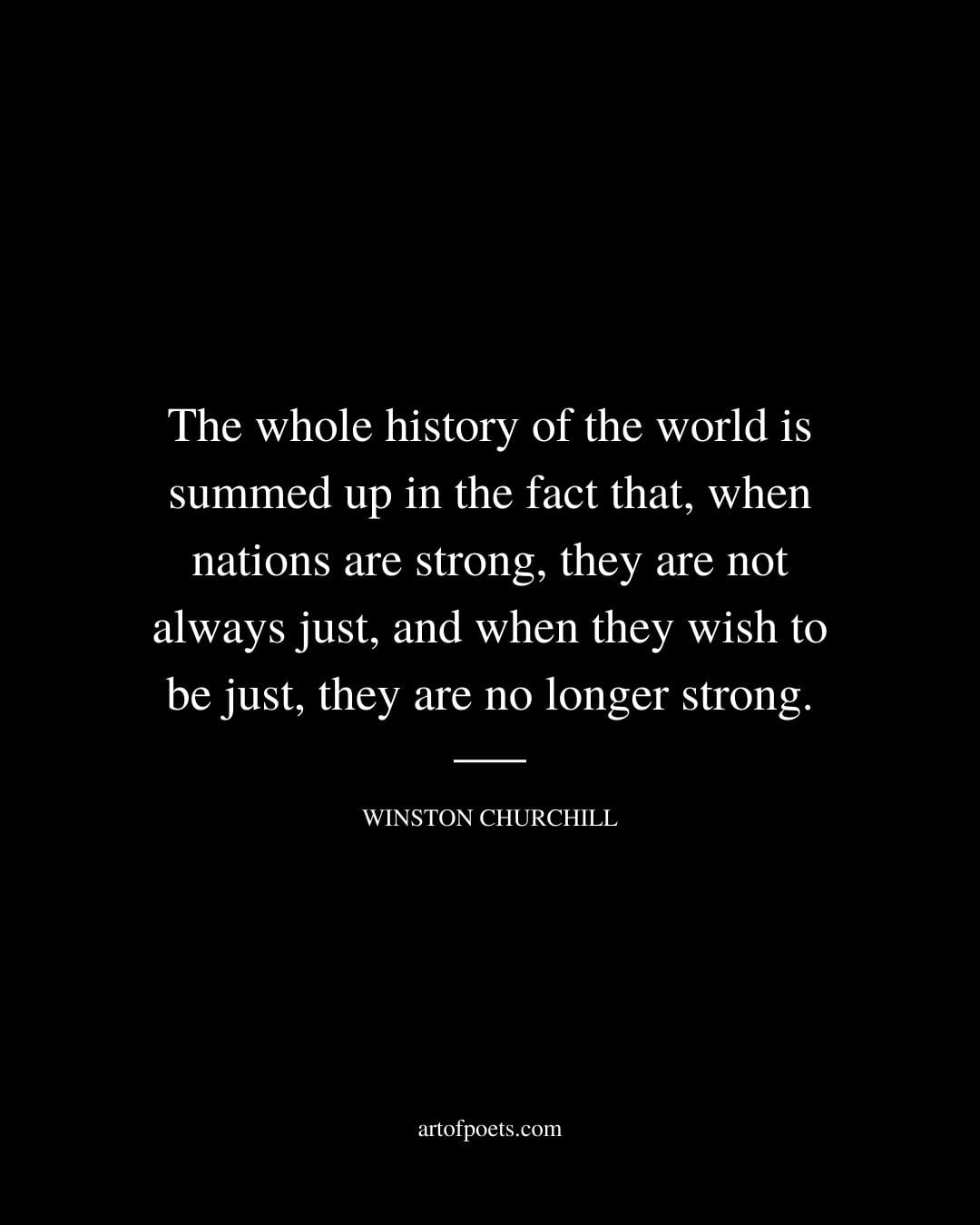The whole history of the world is summed up in the fact that when nations are strong they