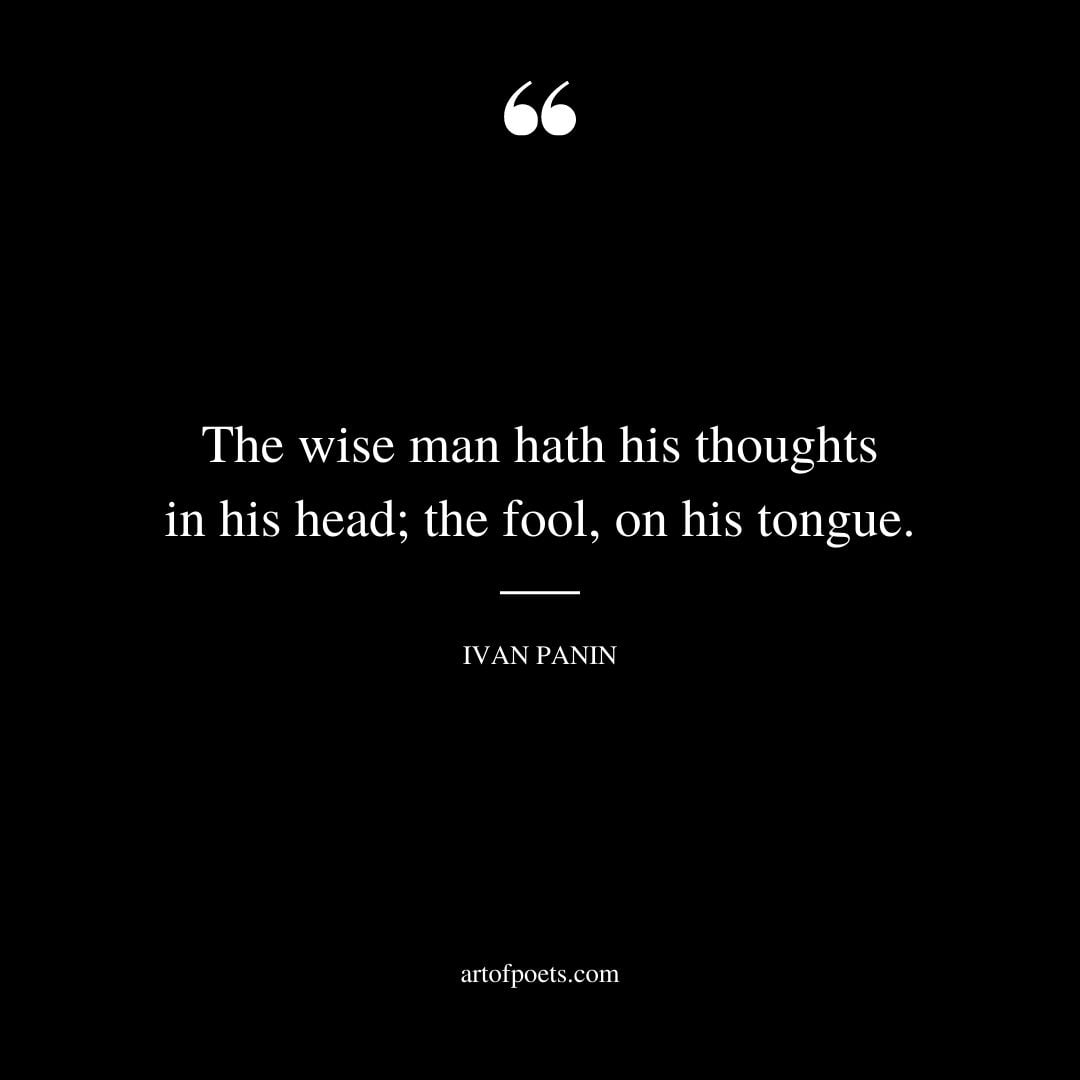 The wise man hath his thoughts in his head the fool on his tongue