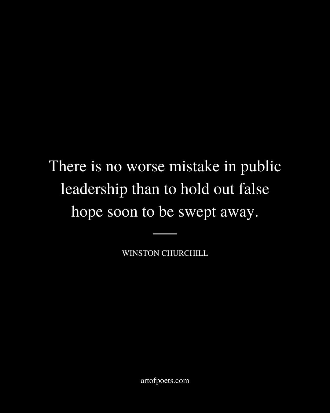 There is no worse mistake in public leadership than to hold out false hope soon to be swept away