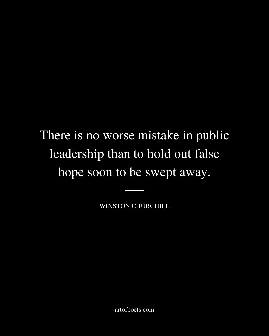 There is no worse mistake in public leadership than to hold out false hope soon to be swept away