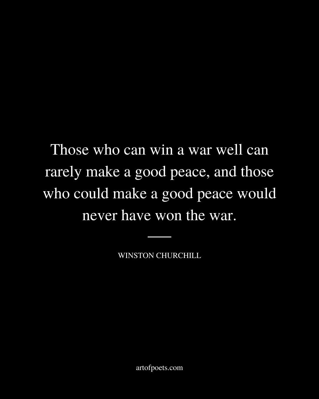 Those who can win a war well can rarely make a good peace and those who could make a good peace would never have won the war