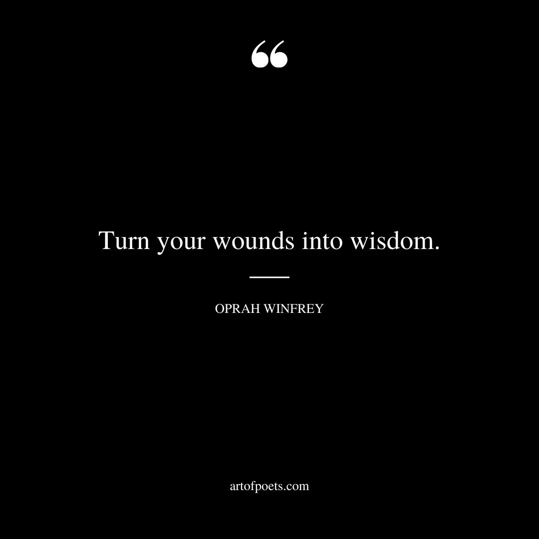 Turn your wounds into wisdom