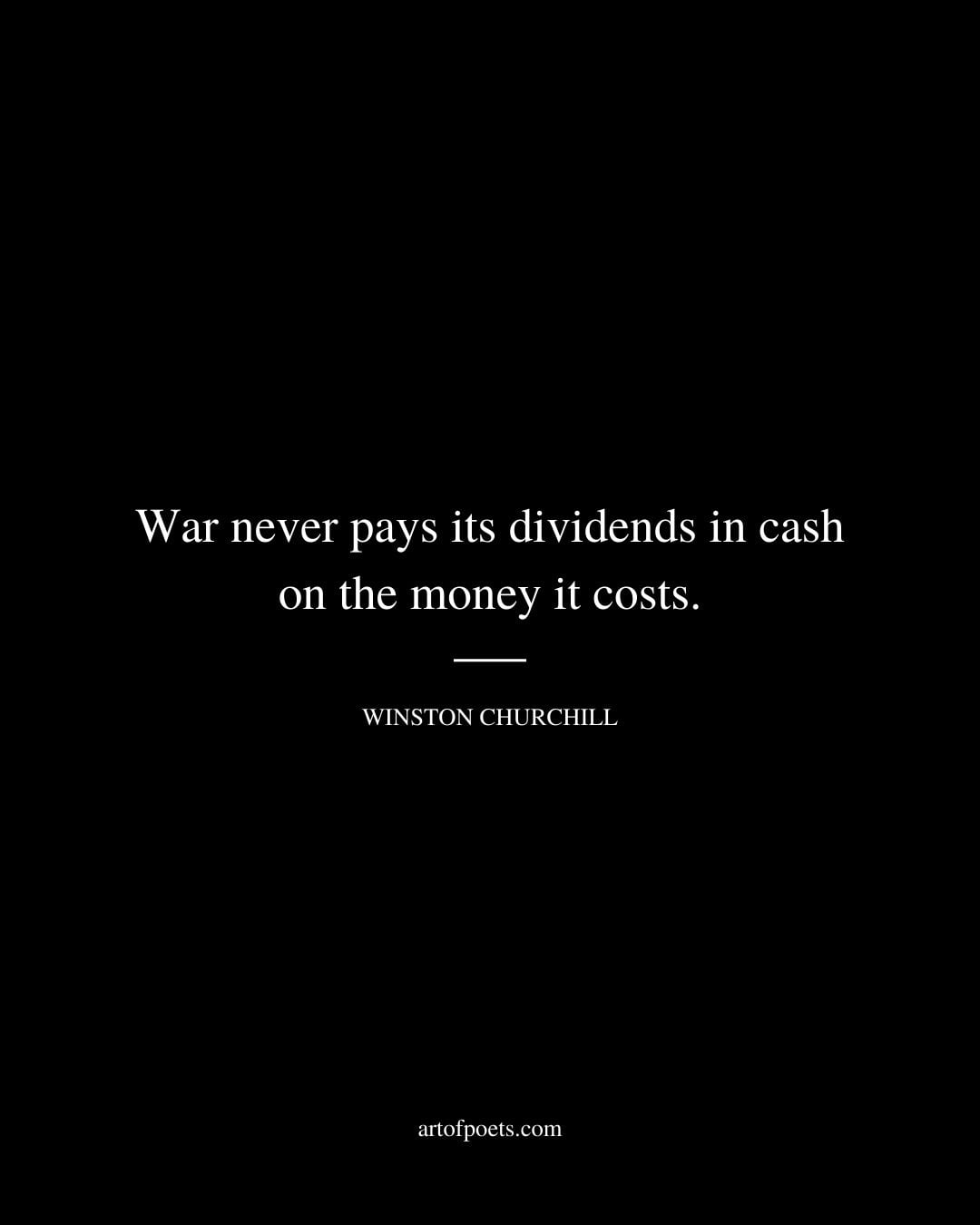 War never pays its dividends in cash on the money it costs