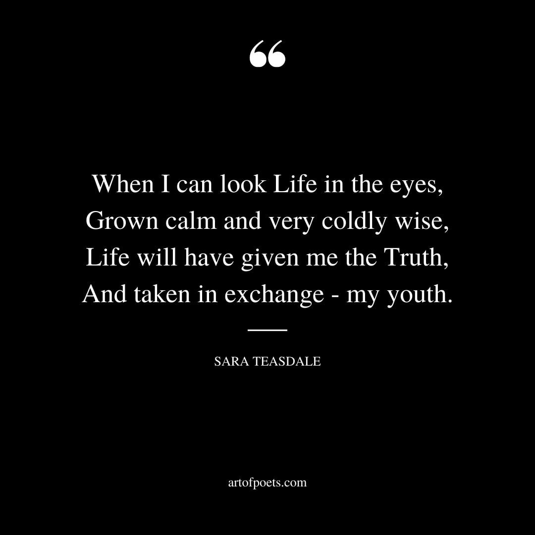 When I can look Life in the eyes Grown calm and very coldly wise Life will have given me the Truth And taken in exchange my youth