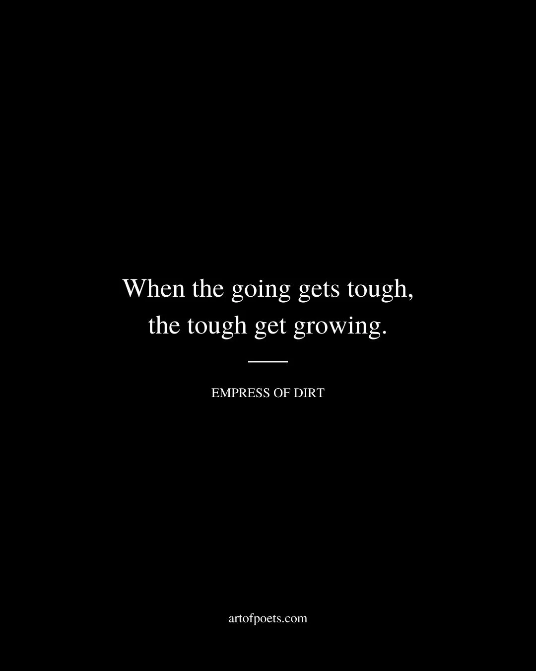 When the going gets tough the tough get growing. Empress of Dirt