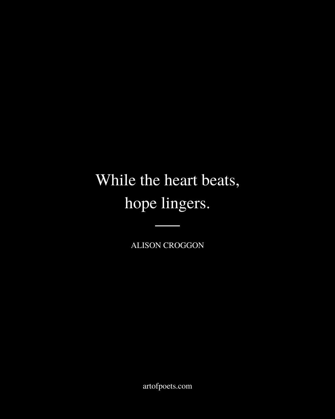While the heart beats hope lingers. Alison Croggon