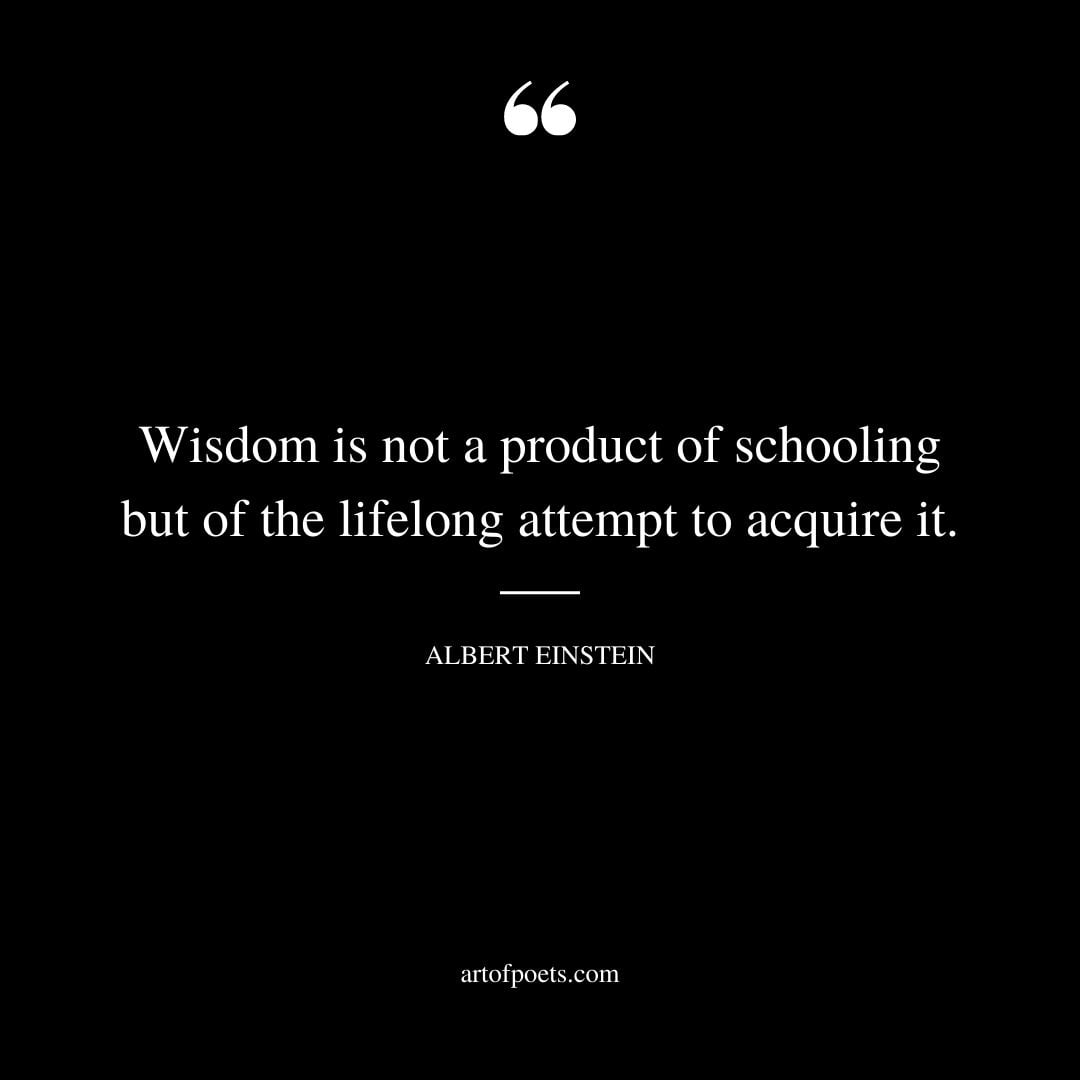 Wisdom is not a product of schooling but of the lifelong attempt to acquire it