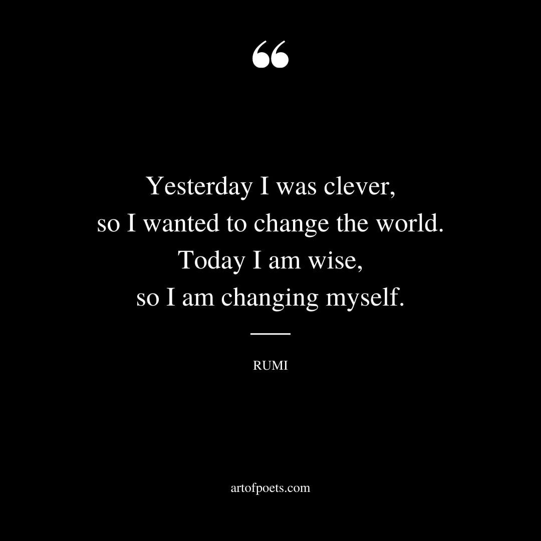 Yesterday I was clever so I wanted to change the world. Today I am wise so I am changing myself 1