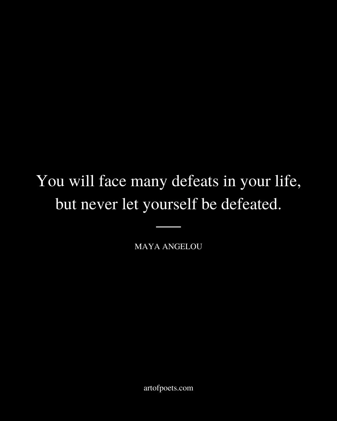 You will face many defeats in your life but never let yourself be defeated. Maya Angelou