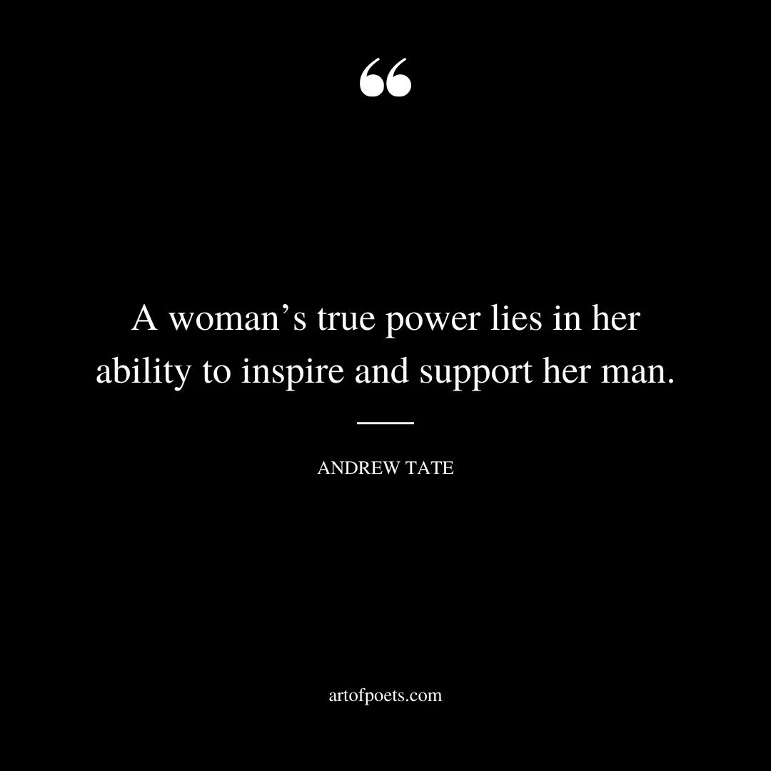A womans true power lies in her ability to inspire and support her man