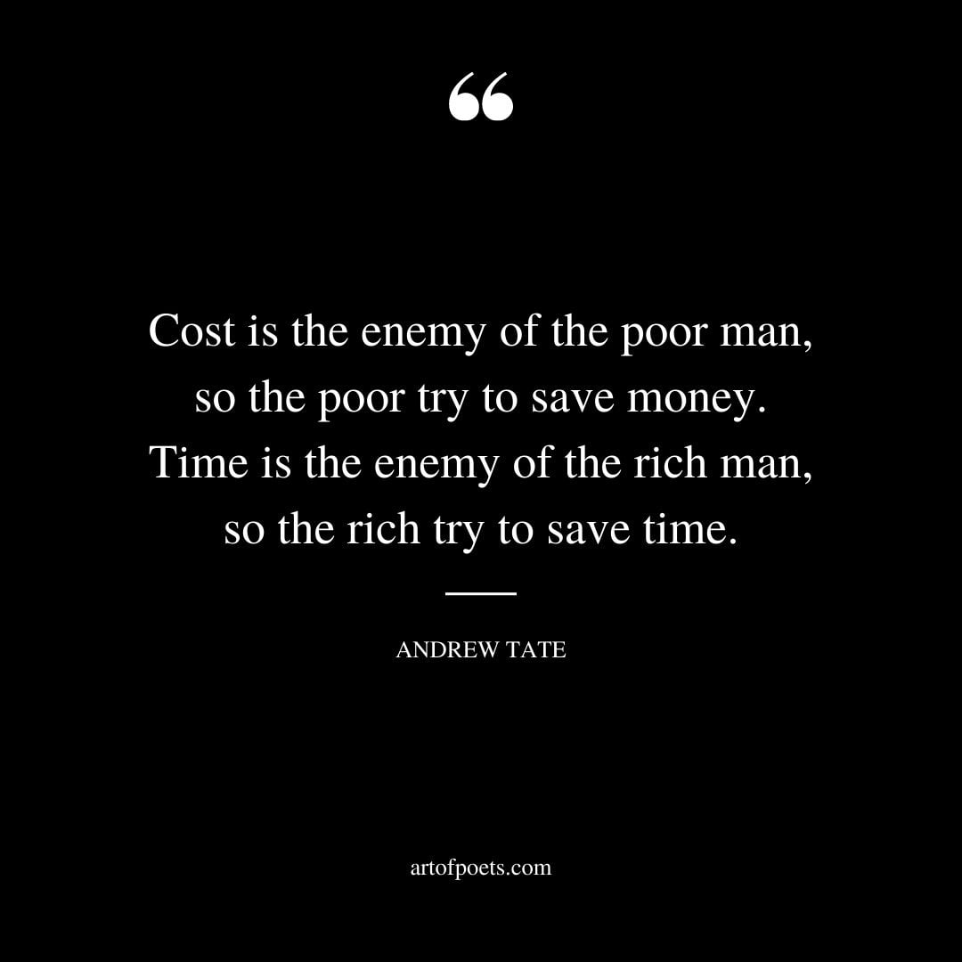 Cost is the enemy of the poor man so the poor try to save money. Time is the enemy of the rich man so the rich try to save time