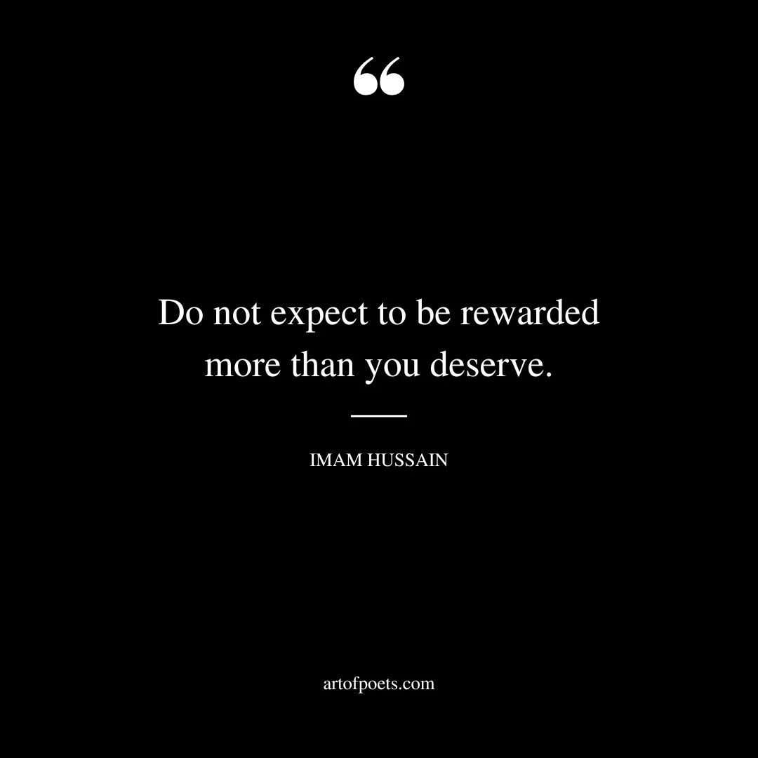 Do not expect to be rewarded more than you deserve