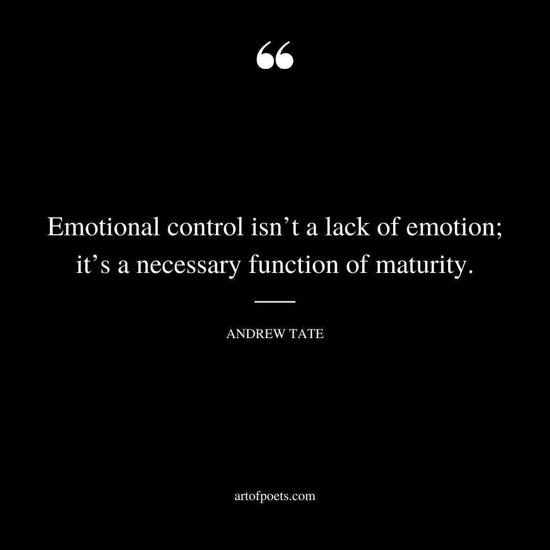 Emotional control isnt a lack of emotion its a necessary function of maturity