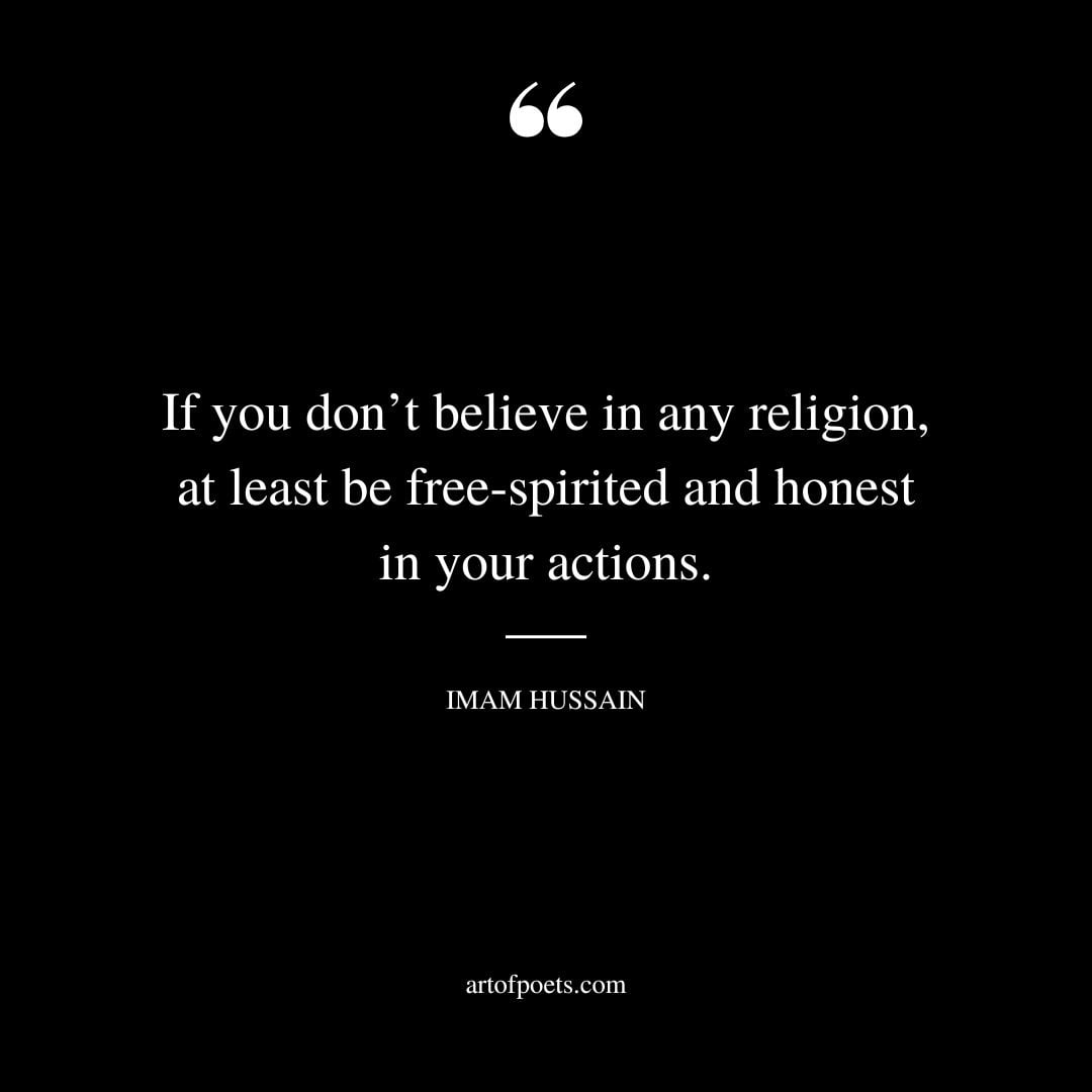 If you dont believe in any religion at least be free spirited and honest in your actions