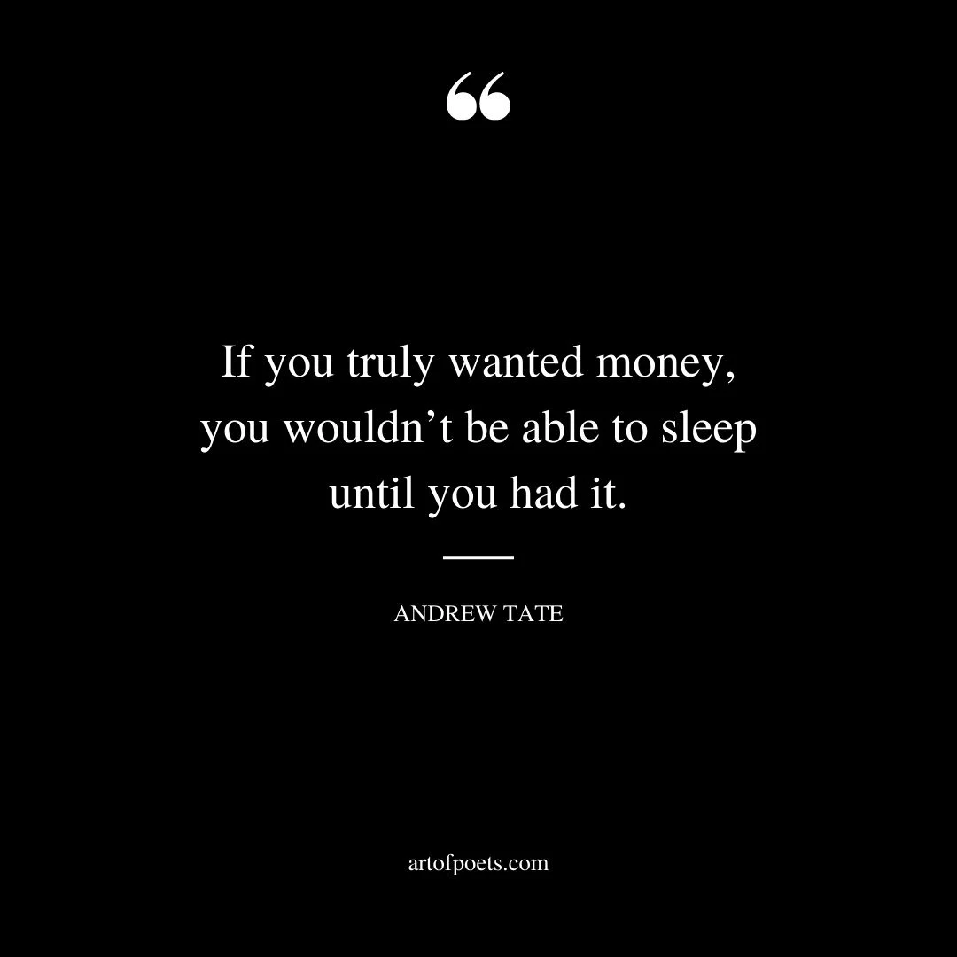 If you truly wanted money you wouldnt be able to sleep until you had it