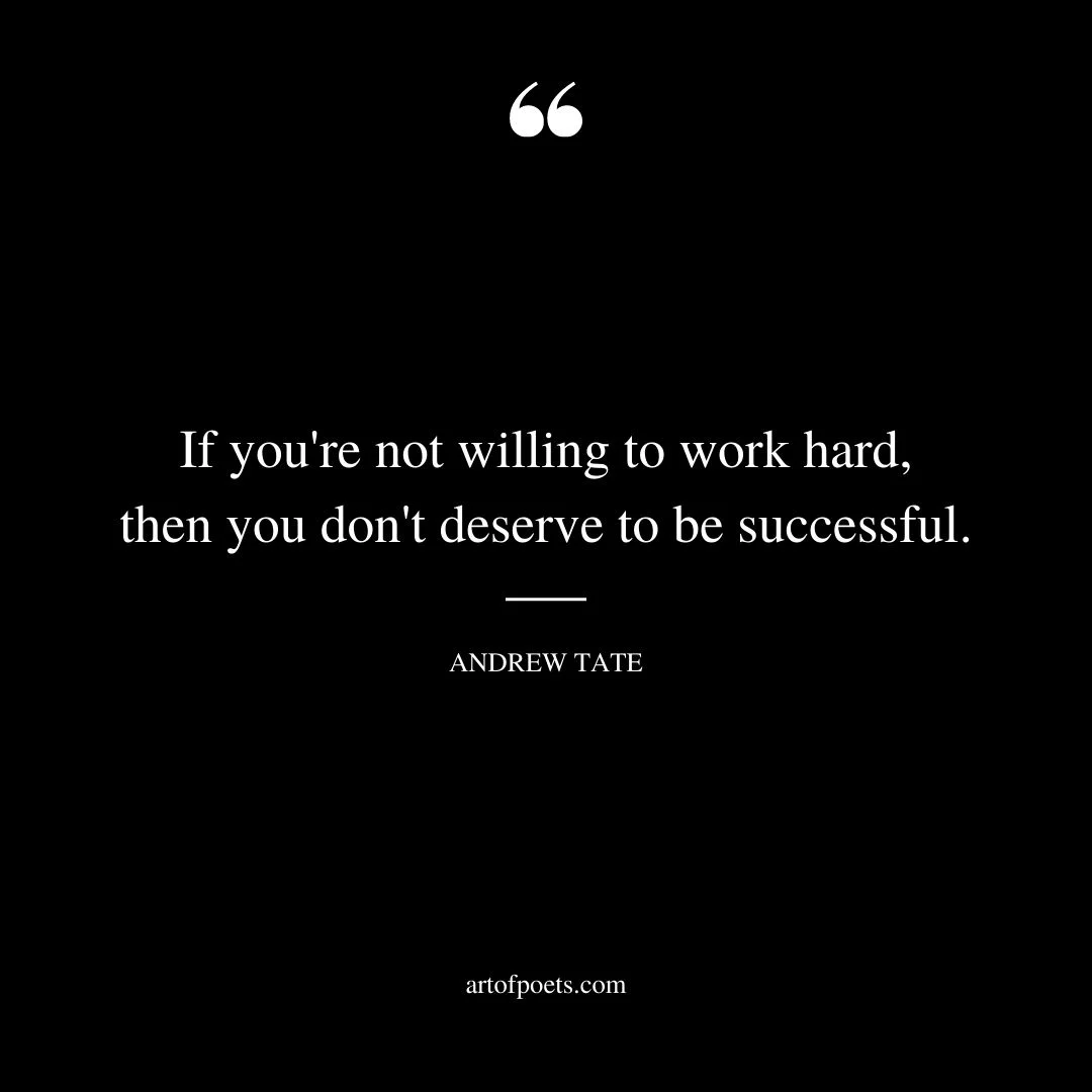 If youre not willing to work hard then you dont deserve to be successful