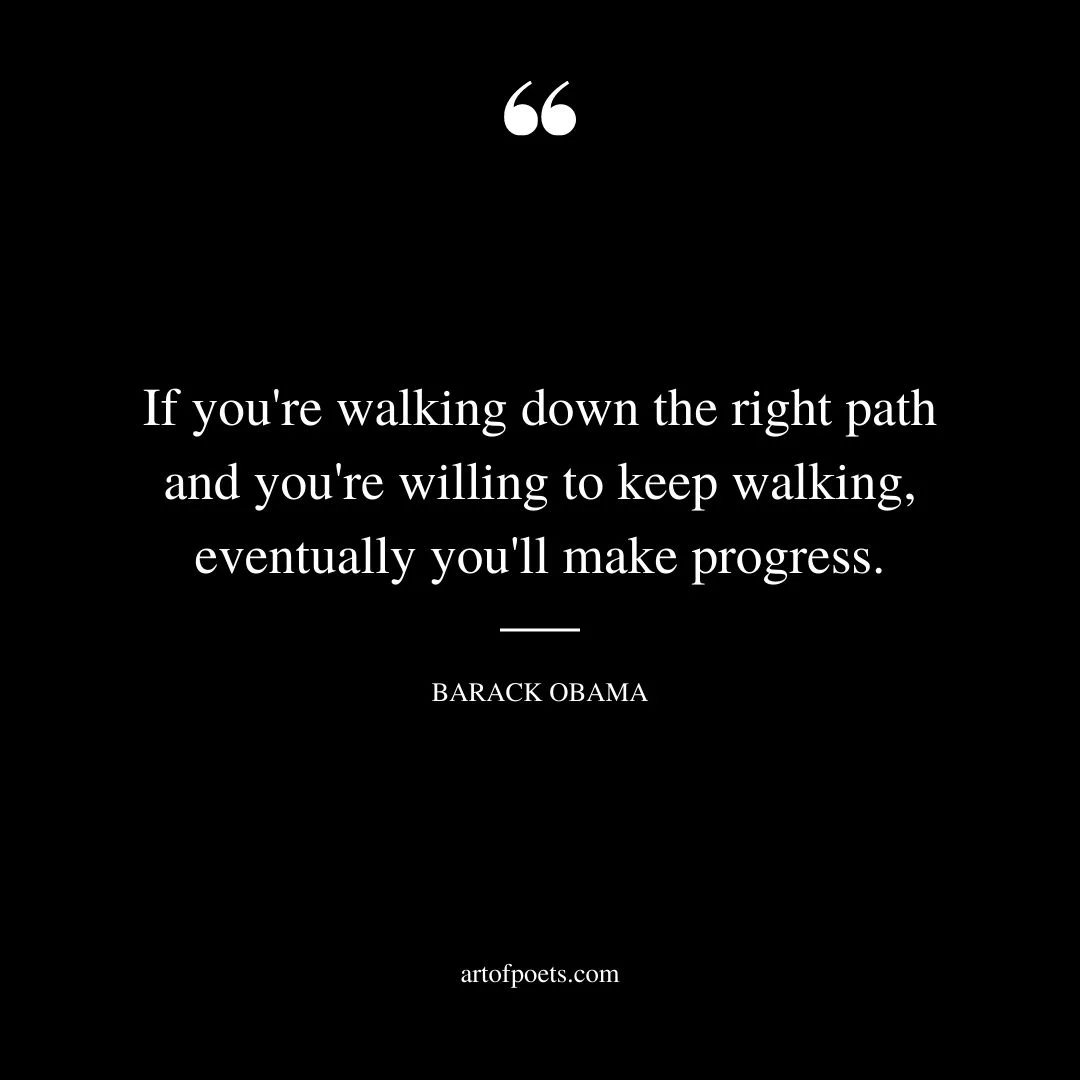 If youre walking down the right path and youre willing to keep walking eventually youll make progress