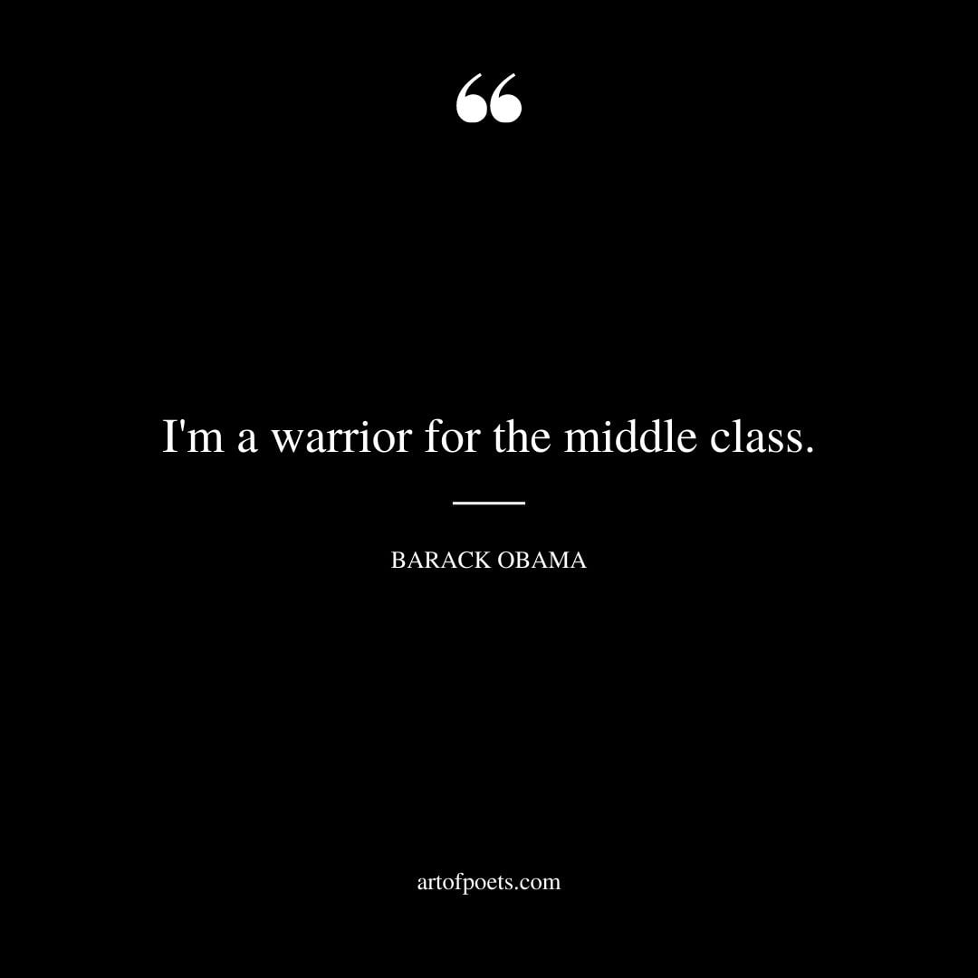 Im a warrior for the middle class. Barack Obama