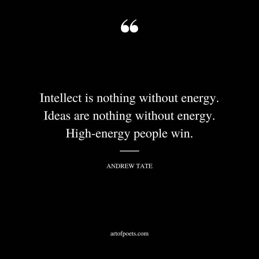 Intellect is nothing without energy. Ideas are nothing without energy. High energy people win