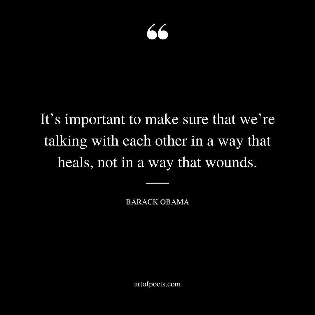 Its important to make sure that were talking with each other in a way that heals not in a way that wounds
