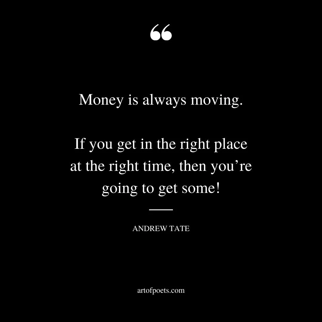 Money is always moving. If you get in the right place at the right time then youre going to get some