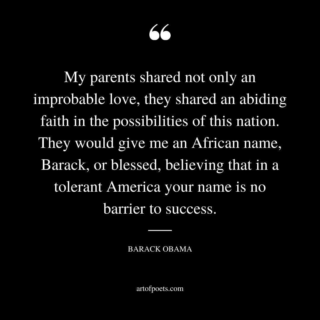 My parents shared not only an improbable love they shared an abiding faith in the possibilities of this nation