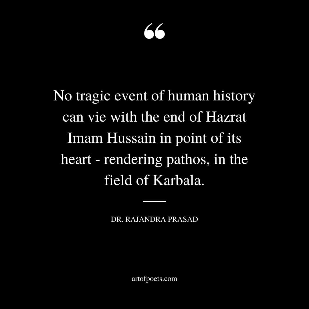 No tragic event of human history can vie with the end of Hazrat Imam Hussain in point of its heart – rendering pathos in the field of Karbala. Dr. Rajandra Prasad
