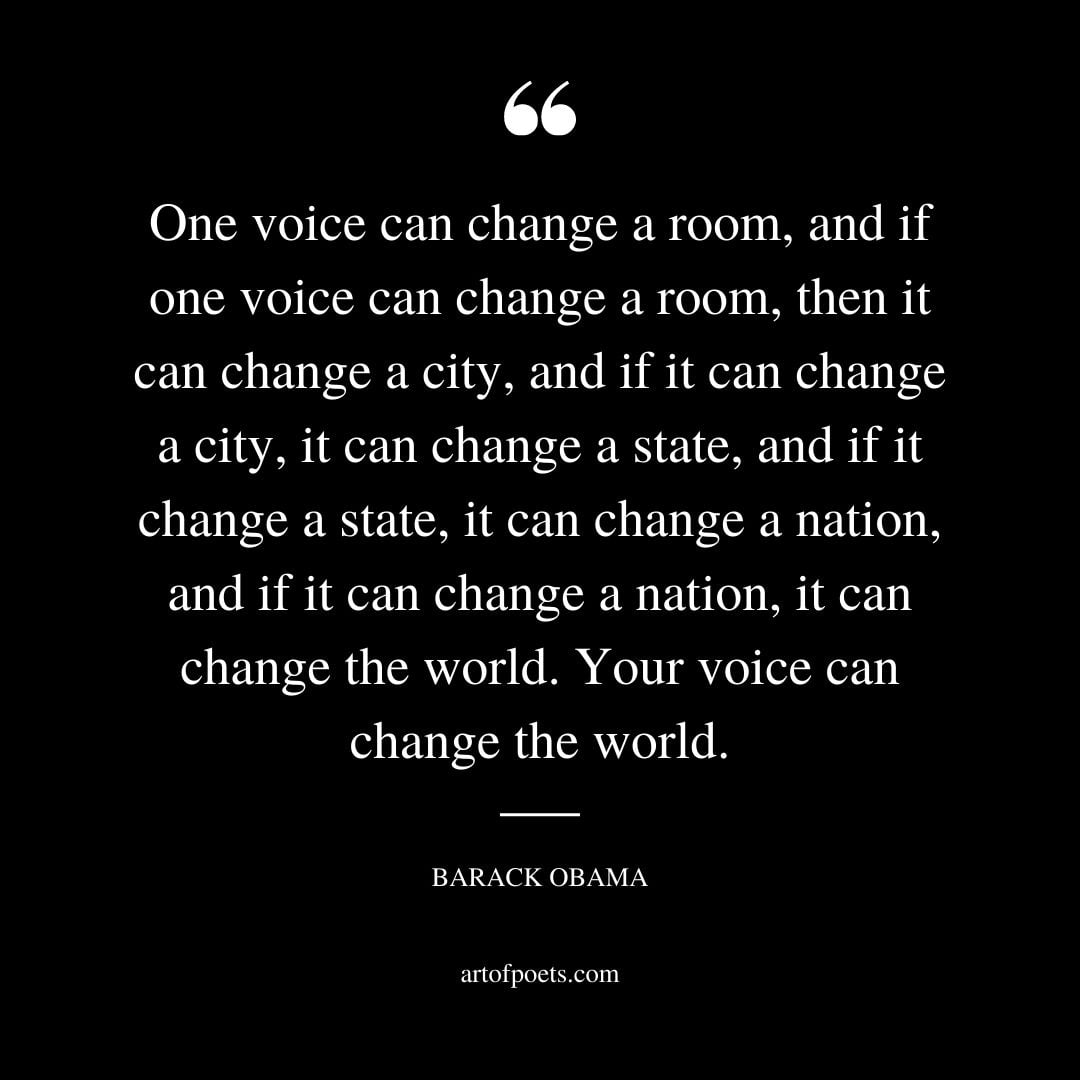 One voice can change a room and if one voice can change a room then it can change a city and if it can change a city it can change a state