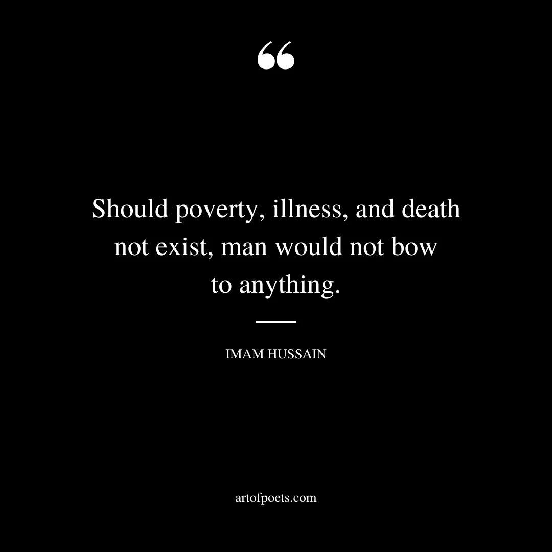 Should poverty illness and death not exist man would not bow to anything