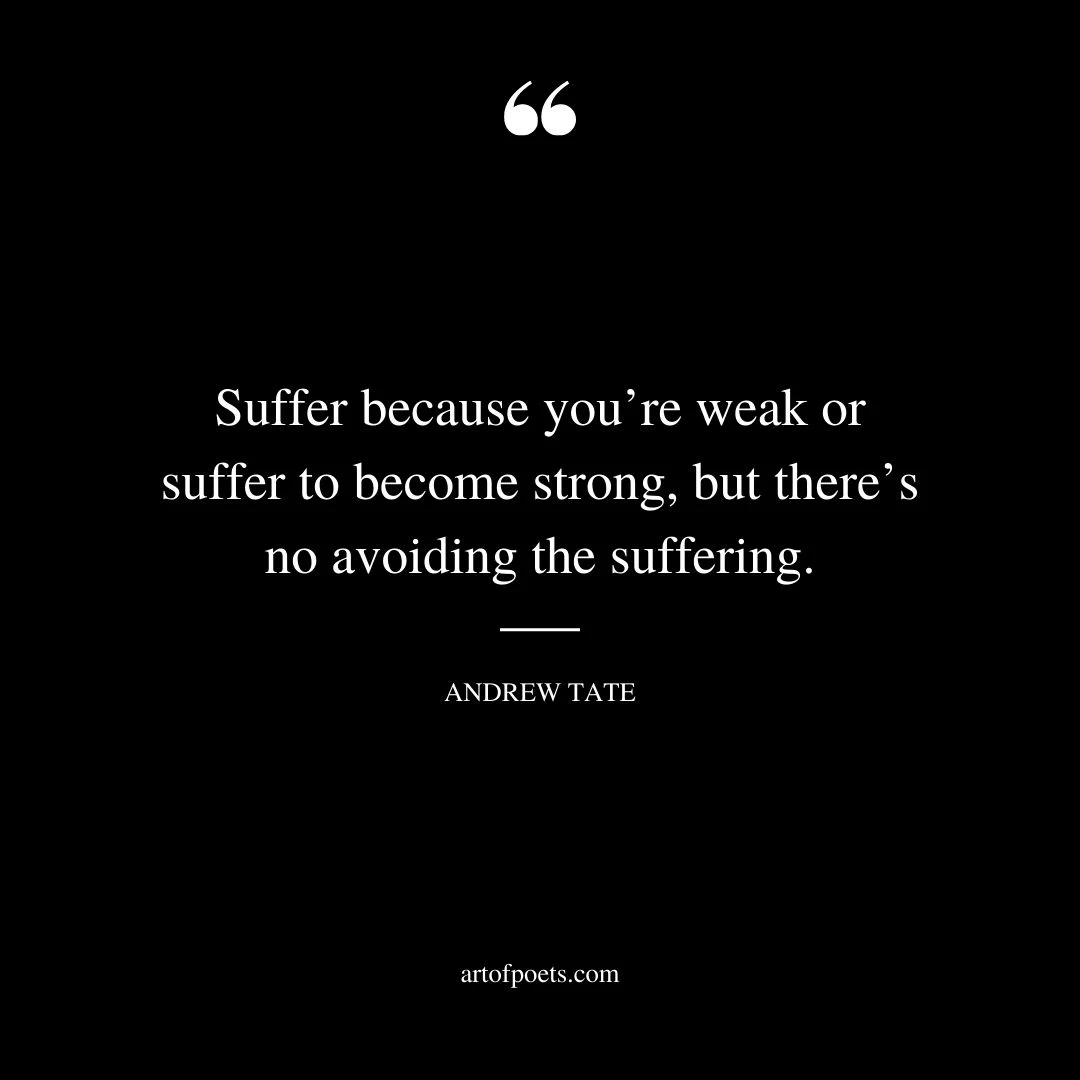 Suffer because youre weak or suffer to become strong but theres no avoiding the suffering