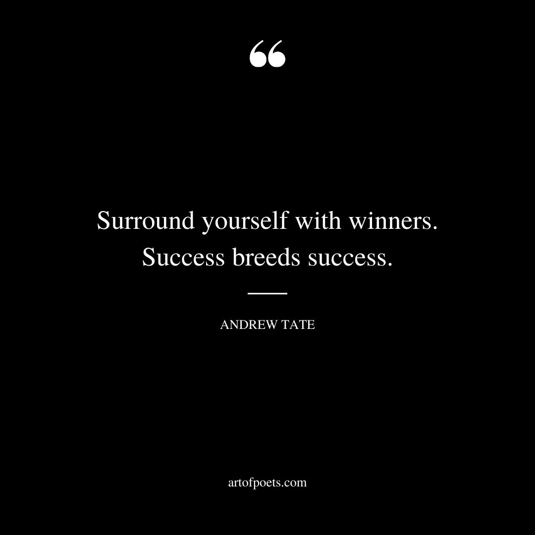 Surround yourself with winners. Success breeds success