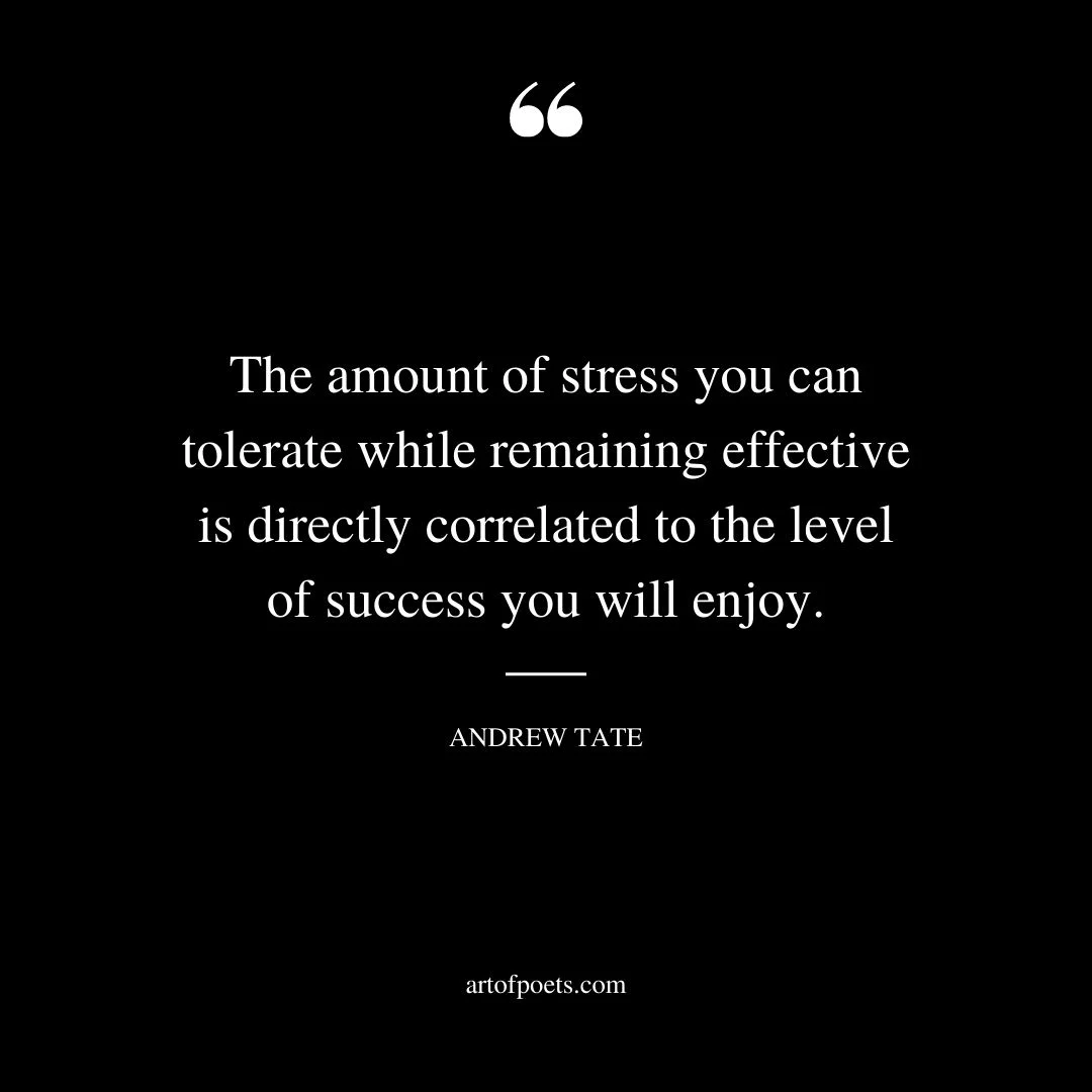 The amount of stress you can tolerate while remaining effective is directly correlated to the level of success you will enjoy