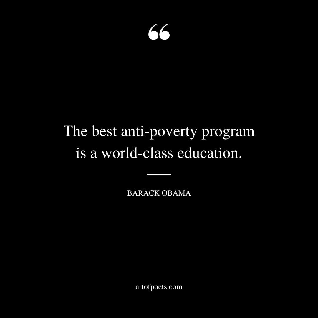 The best anti poverty program is a world class education. ― Barack Obama