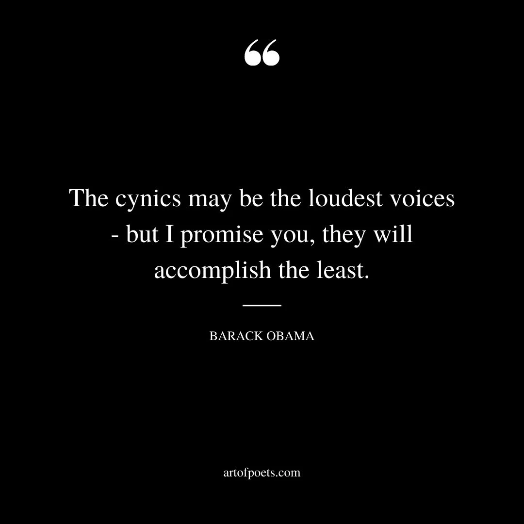 The cynics may be the loudest voices – but I promise you they will accomplish the least