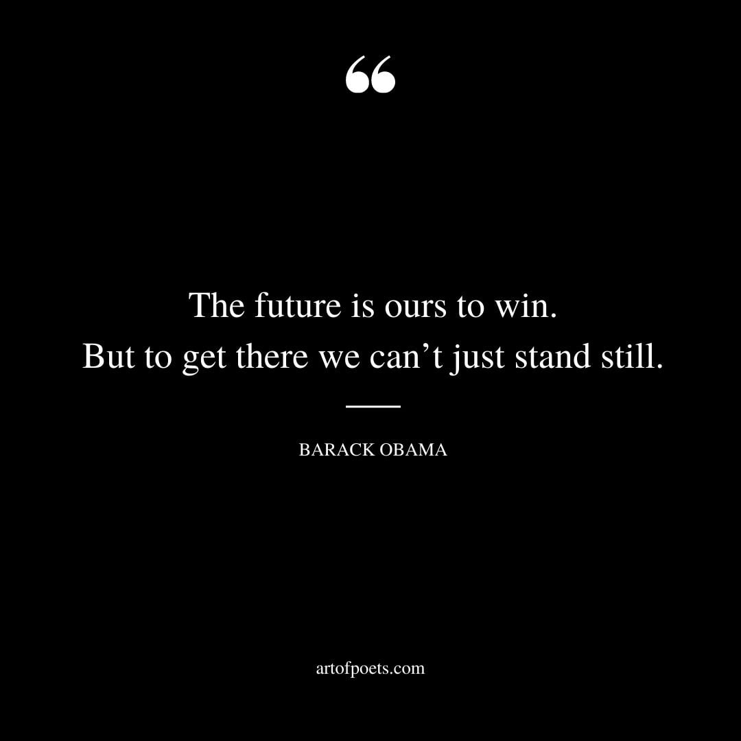 The future is ours to win. But to get there we cant just stand still