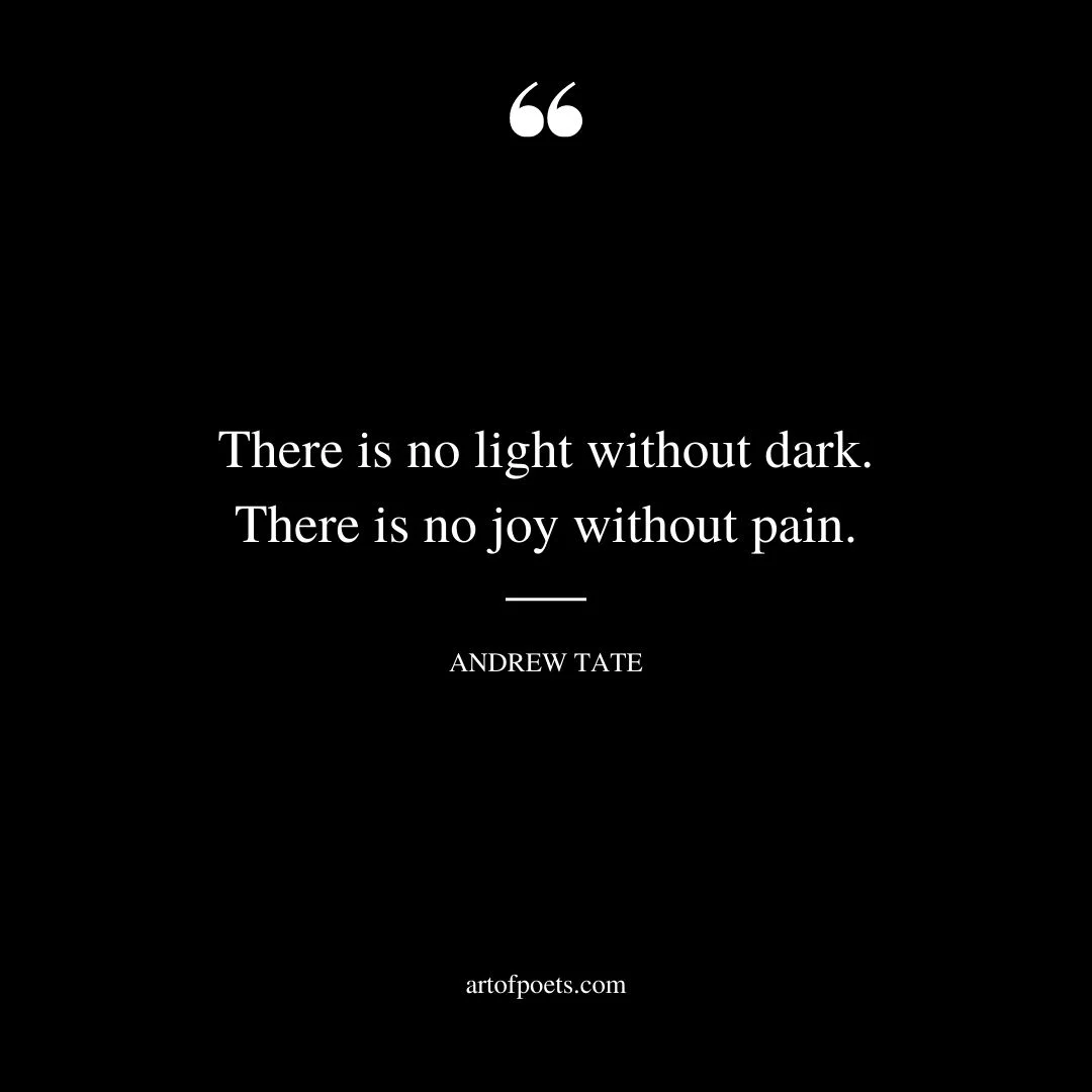 There is no light without dark. There is no joy without pain